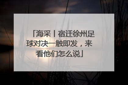 海采丨宿迁徐州足球对决一触即发，来看他们怎么说