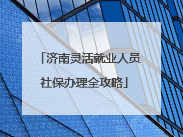 济南灵活就业人员社保办理全攻略