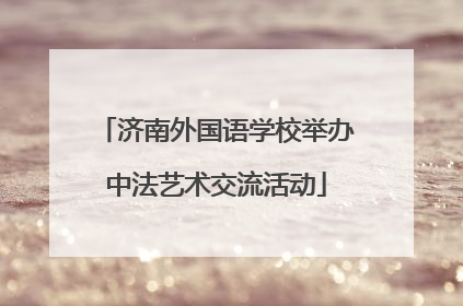 济南外国语学校举办中法艺术交流活动