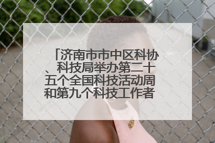 济南市市中区科协、科技局举办第二十五个全国科技活动周和第九个科技工作者日主场活动
