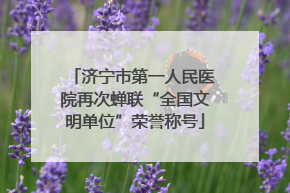 济宁市第一人民医院再次蝉联“全国文明单位”荣誉称号
