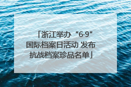 浙江举办“6·9”国际档案日活动 发布抗战档案珍品名单