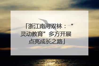 浙江南浔双林：“灵动教育”多方开展 点亮成长之路