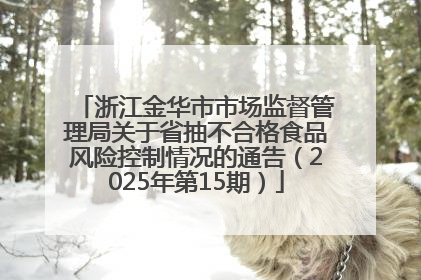 浙江金华市市场监督管理局关于省抽不合格食品风险控制情况的通告（2025年第15期）