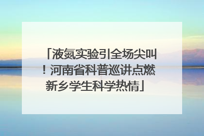 液氮实验引全场尖叫！河南省科普巡讲点燃新乡学生科学热情