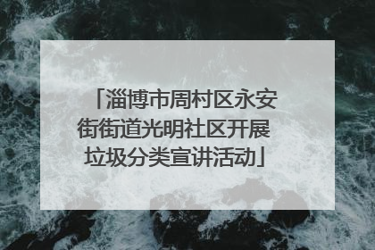 淄博市周村区永安街街道光明社区开展垃圾分类宣讲活动