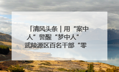 清风头条｜用“案中人”警醒“梦中人” 武陵源区百名干部“零距离”接受警示教育