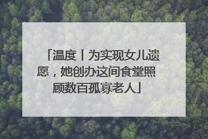 温度丨为实现女儿遗愿，她创办这间食堂照顾数百孤寡老人