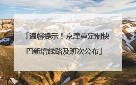 温馨提示！京津冀定制快巴新增线路及班次公布