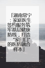 湖南常宁：家庭医生签约服务筑牢基层健康防线，打造“家门口”的医防融合样本
