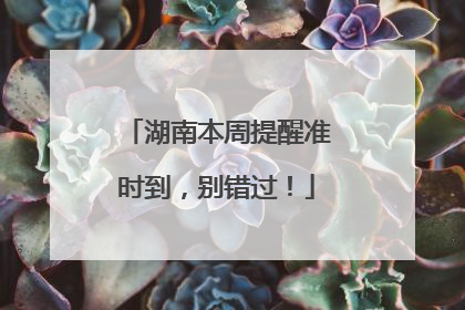 湖南本周提醒准时到，别错过！