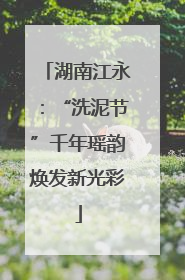 湖南江永：“洗泥节”千年瑶韵焕发新光彩
