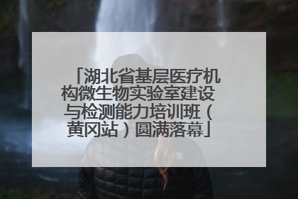 湖北省基层医疗机构微生物实验室建设与检测能力培训班（黄冈站）圆满落幕