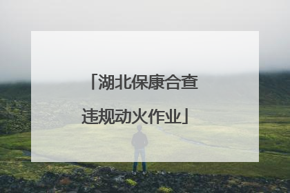 湖北保康合查违规动火作业
