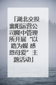 湖北交投襄阳运营公司隆中管理所开展“以路为媒 感恩母爱”主题活动
