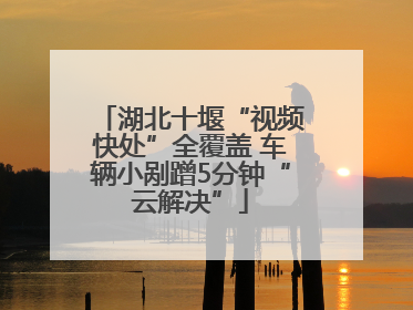 湖北十堰“视频快处”全覆盖 车辆小剐蹭5分钟“云解决”