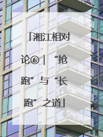 湘江相对论⑥｜“抢跑”与“长跑”之道