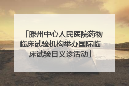 滕州中心人民医院药物临床试验机构举办国际临床试验日义诊活动