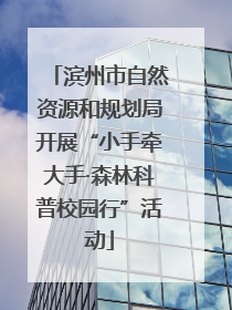 滨州市自然资源和规划局开展“小手牵大手·森林科普校园行”活动