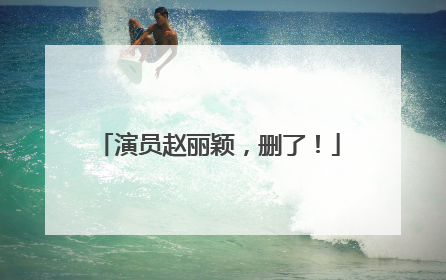 演员赵丽颖，删了！