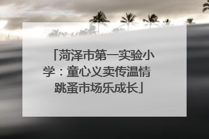 菏泽市第一实验小学：童心义卖传温情 跳蚤市场乐成长