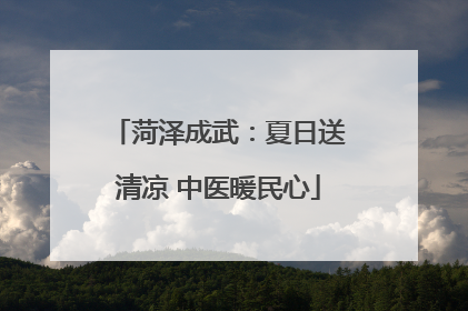 菏泽成武：夏日送清凉 中医暖民心