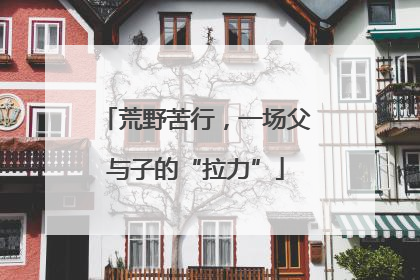 荒野苦行，一场父与子的“拉力”