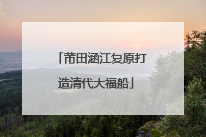 莆田涵江复原打造清代大福船