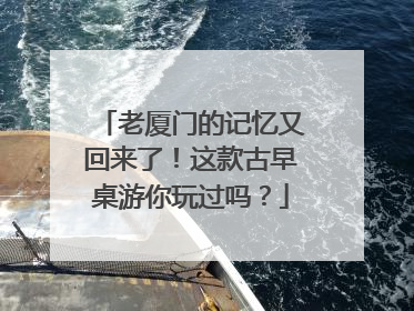 老厦门的记忆又回来了！这款古早桌游你玩过吗？