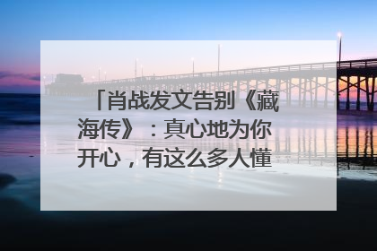 肖战发文告别《藏海传》：真心地为你开心，有这么多人懂你，导演回应“是否有第二季”