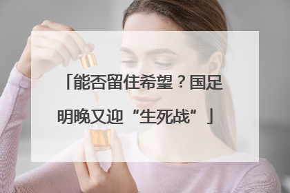 能否留住希望？国足明晚又迎“生死战”