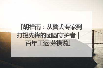 胡祥雨：从警犬专家到打拐先锋的团圆守护者｜百年工运·劳模说
