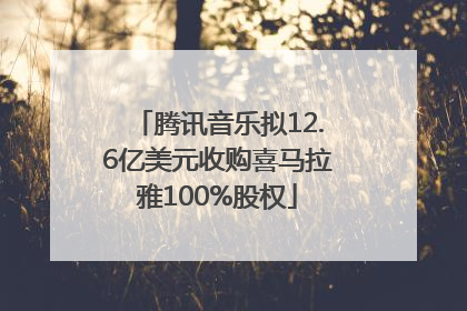 腾讯音乐拟12.6亿美元收购喜马拉雅100%股权