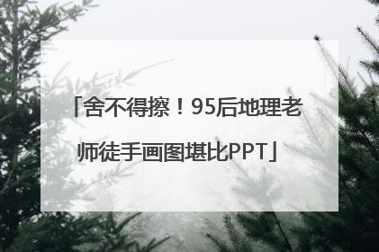 舍不得擦！95后地理老师徒手画图堪比PPT