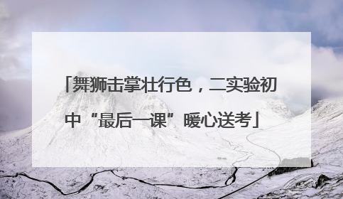 舞狮击掌壮行色，二实验初中“最后一课”暖心送考
