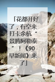 花都开好了，有空来打卡余杭“景腾阿勒泰”！《90早新闻》来了