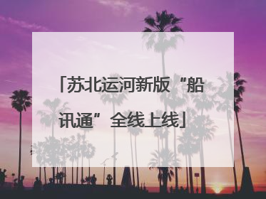 苏北运河新版“船讯通”全线上线