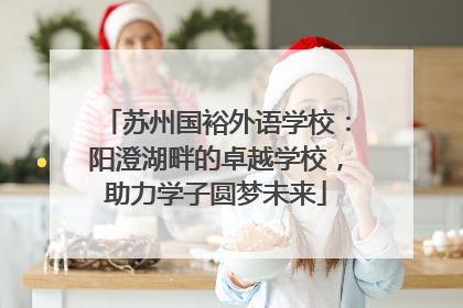 苏州国裕外语学校：阳澄湖畔的卓越学校，助力学子圆梦未来