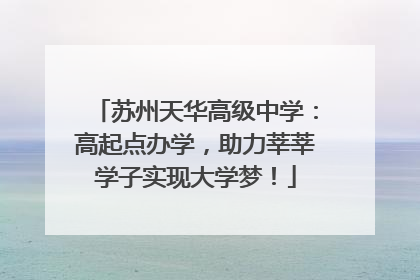 苏州天华高级中学：高起点办学，助力莘莘学子实现大学梦！