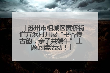 苏州市相城区黄桥街道方浜村开展“书香传古韵，亲子共端午”主题阅读活动！