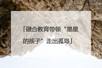 融合教育带领“星星的孩子”走出孤岛
