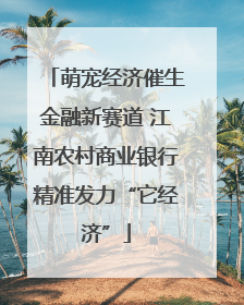 萌宠经济催生金融新赛道 江南农村商业银行精准发力“它经济”