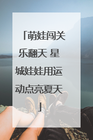 萌娃闯关乐翻天 星城娃娃用运动点亮夏天