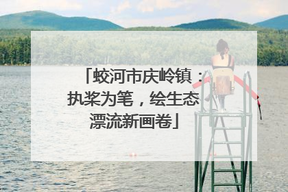 蛟河市庆岭镇：执桨为笔，绘生态漂流新画卷