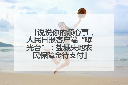 说说你的烦心事，人民日报客户端“曝光台”：盐城失地农民保障金待支付