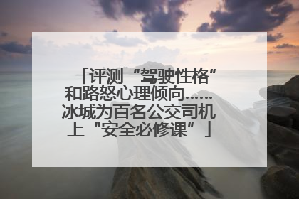 评测“驾驶性格”和路怒心理倾向……冰城为百名公交司机上“安全必修课”
