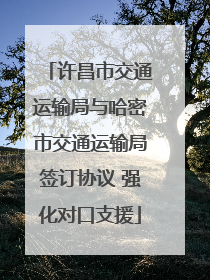 许昌市交通运输局与哈密市交通运输局签订协议 强化对口支援