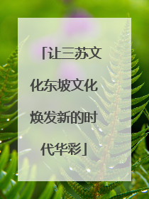 让三苏文化东坡文化焕发新的时代华彩