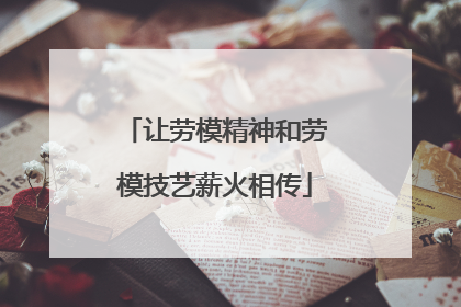 让劳模精神和劳模技艺薪火相传