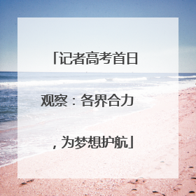 记者高考首日观察：各界合力，为梦想护航
